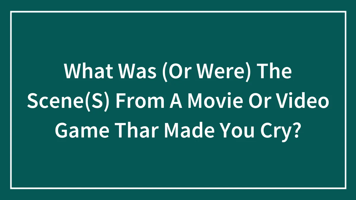 What Was (Or Were) The Scene(S) From A Movie Or Video Game Thar Made You Cry?