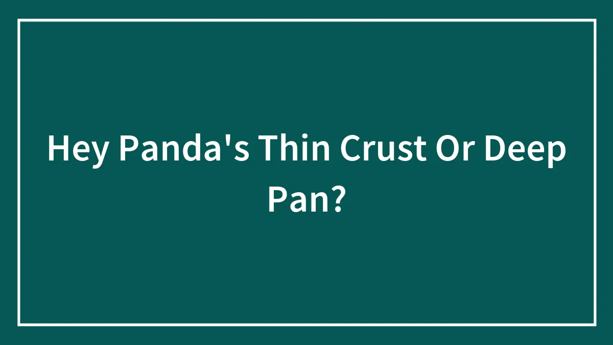 Hey Panda's Thin Crust Or Deep Pan?