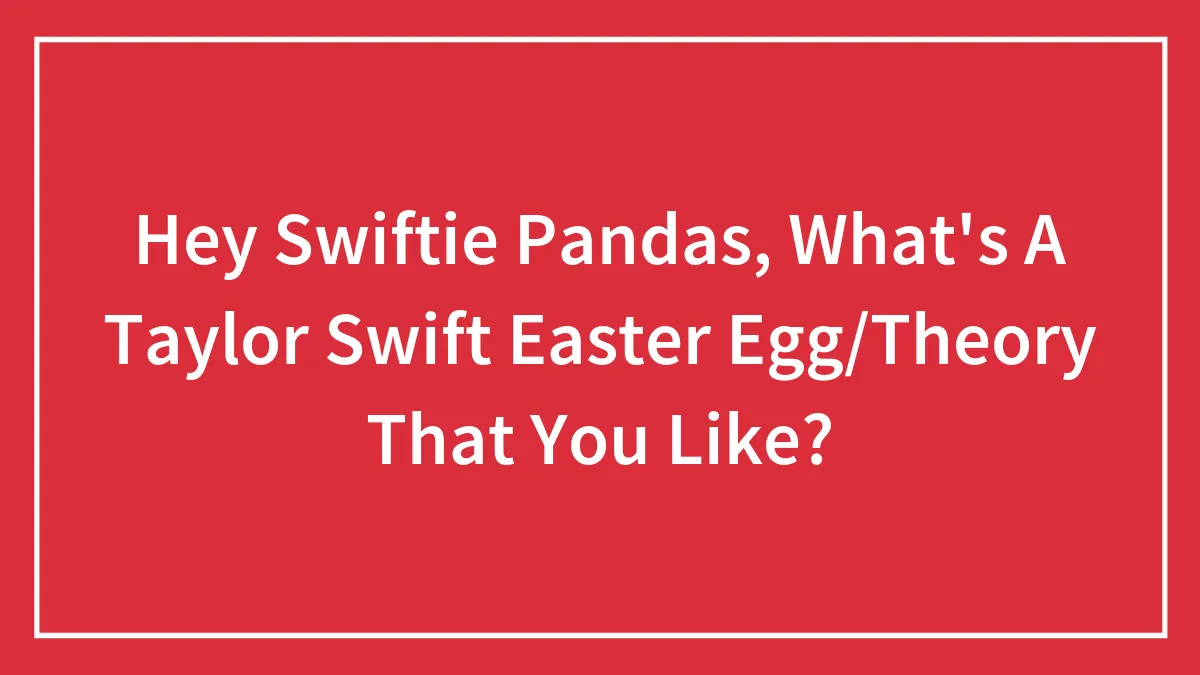 Hey Swiftie Pandas, What's A Taylor Swift Easter Egg/Theory That You Like?