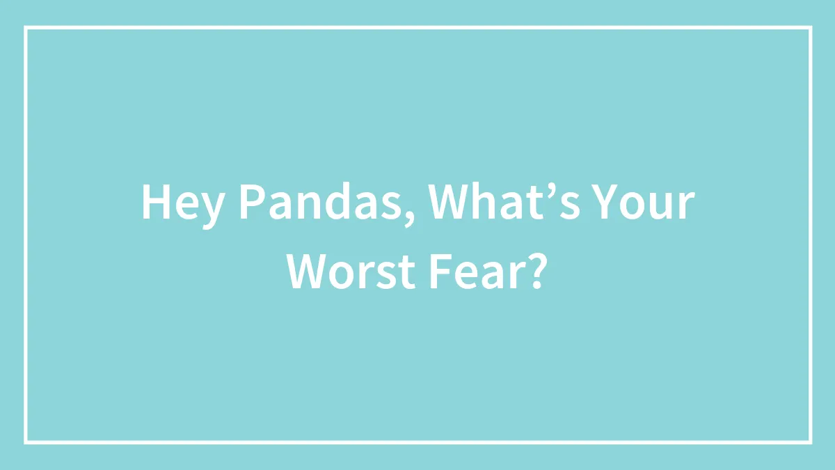 Hey Pandas, What’s Your Worst Fear?