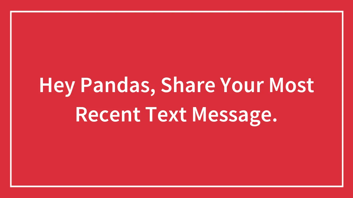 Hey Pandas, Share Your Most Recent Text Message (Closed)