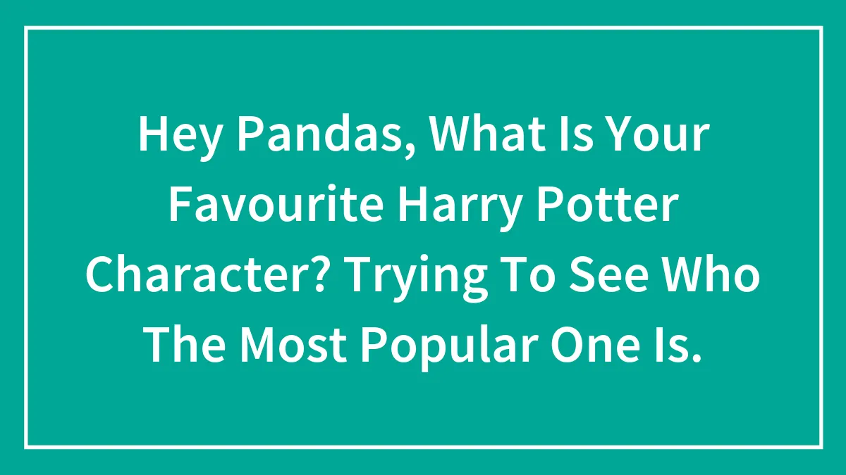 Hey Pandas, What Is Your Favourite Harry Potter Character? Trying To See Who The Most Popular One Is.