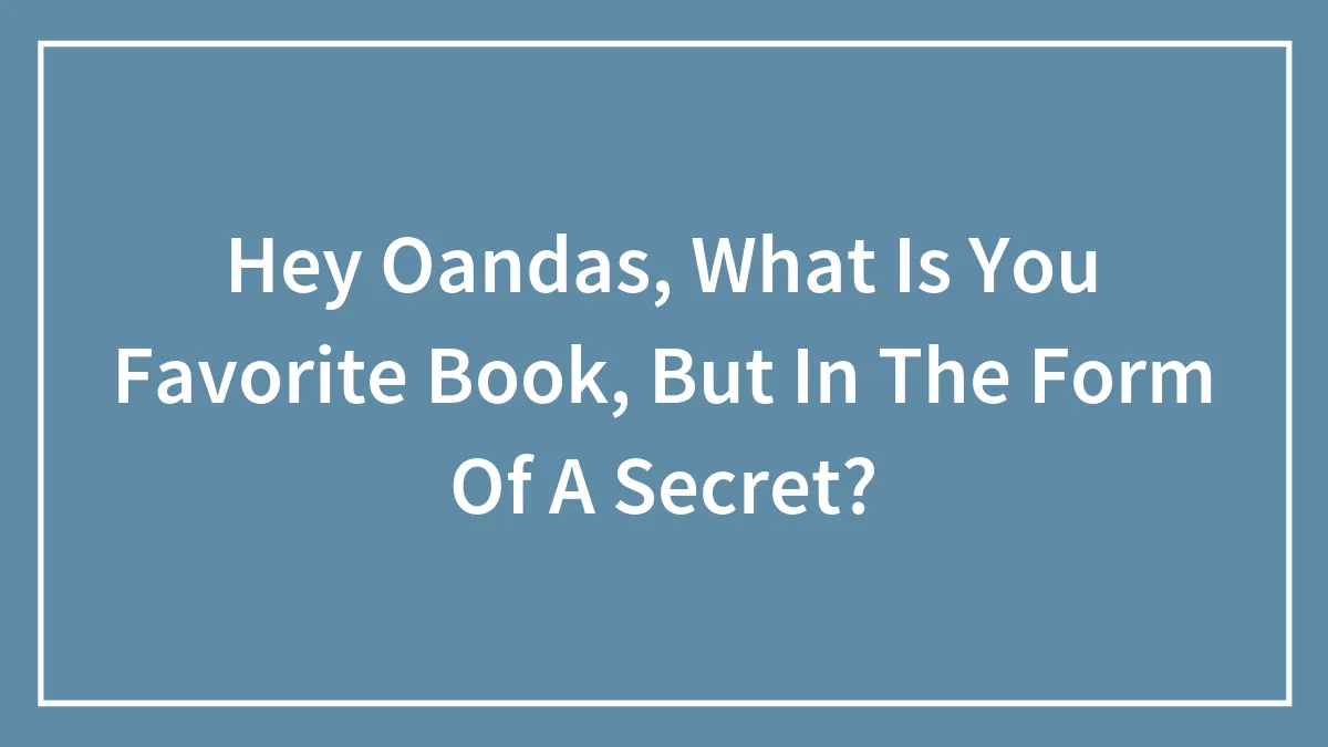 Hey Oandas, What Is You Favorite Book, But In The Form Of A Secret?
