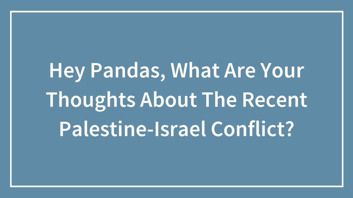 Hey Pandas, What Are Your Thoughts About The Recent Palestine-Israel Conflict? (Closed)