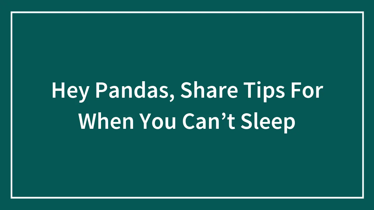 Hey Pandas, Share Tips For When You Can’t Sleep (Closed)