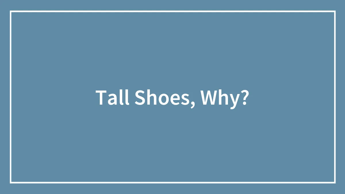 Tall Shoes, Why?