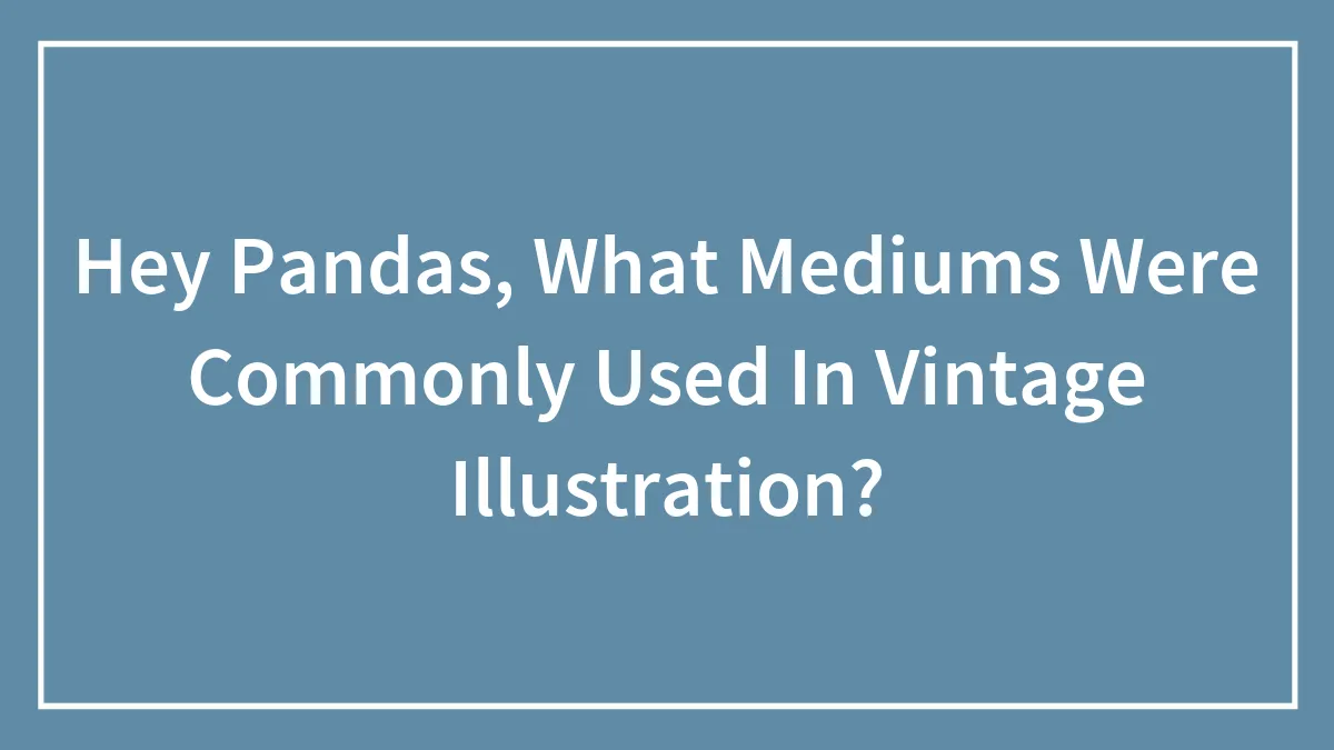 Hey Pandas, What Mediums Were Commonly Used In Vintage Illustration?