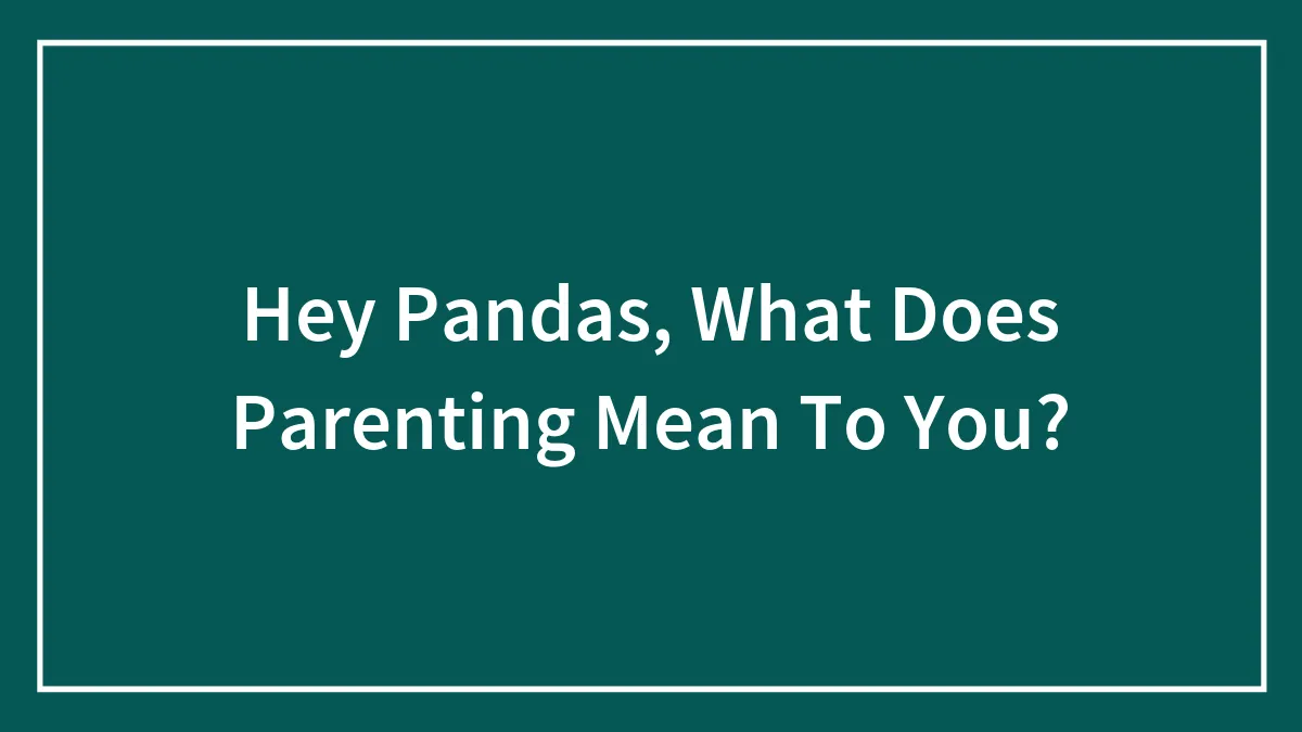 Hey Pandas, What Does Parenting Mean To You? (Closed)