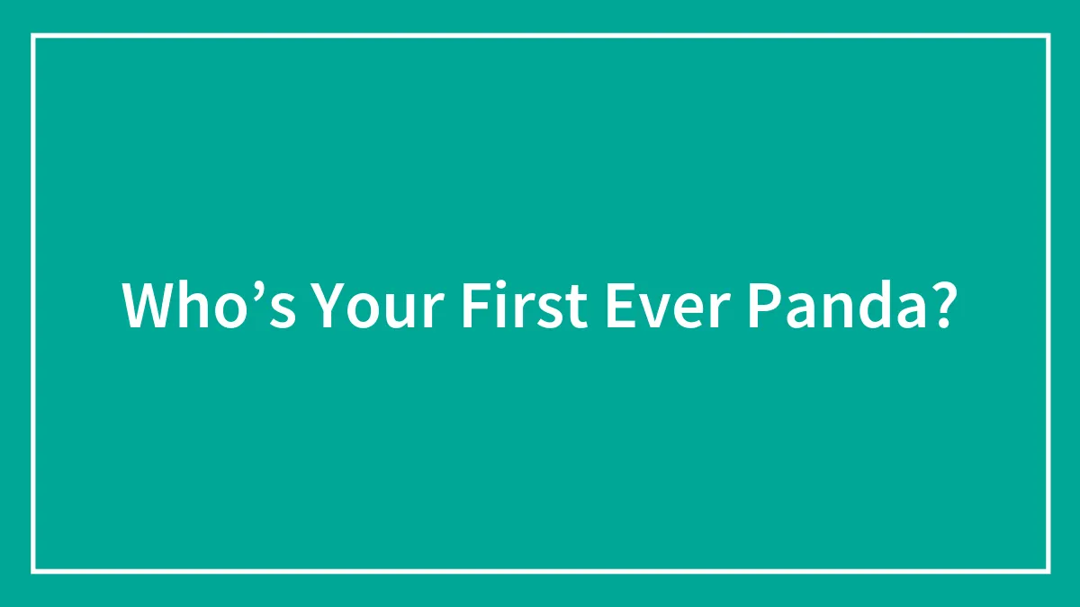 Who’s Your First Ever Panda?