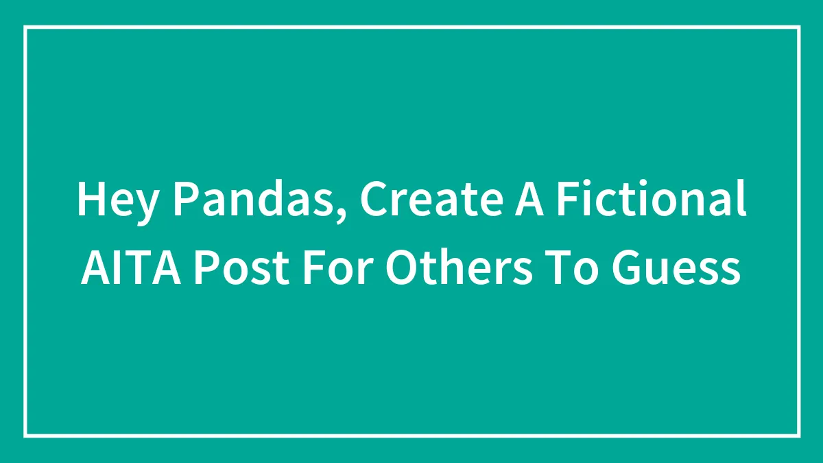 Hey Pandas, Create A Fictional AITA Post For Others To Guess (Closed)