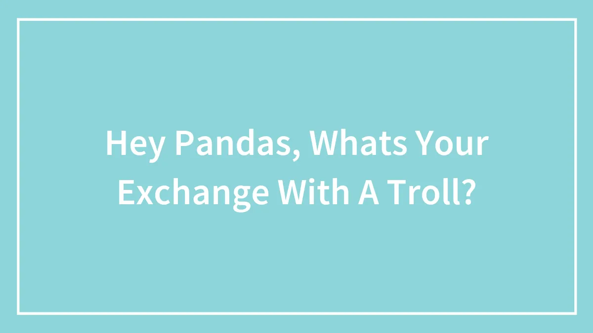 Hey Pandas, Whats Your Exchange With A Troll?