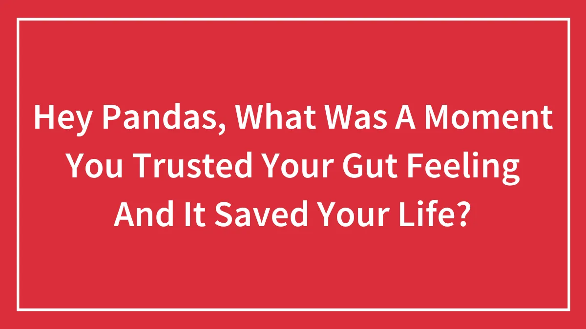 Hey Pandas, What Was A Moment You Trusted Your Gut Feeling And It Saved Your Life? (Closed)