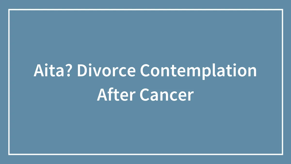 Aita? Divorce Contemplation After Cancer