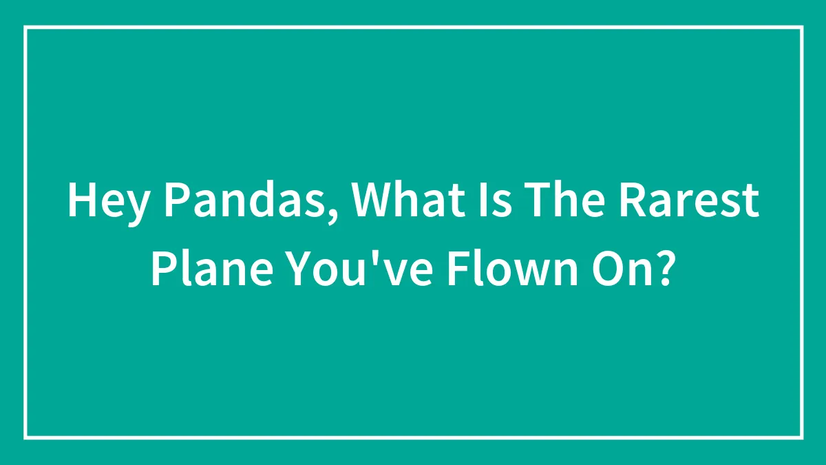 Hey Pandas, What Is The Rarest Plane You've Flown On?