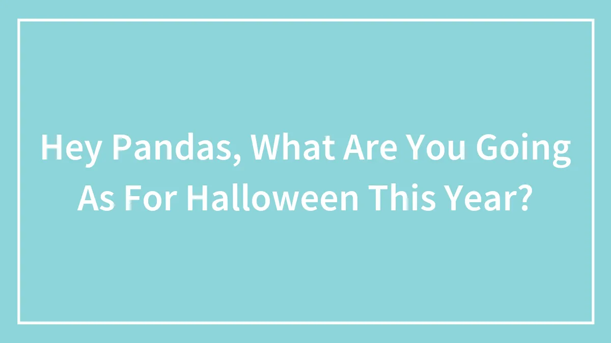 Hey Pandas, What Are You Going As For Halloween This Year? (Closed)