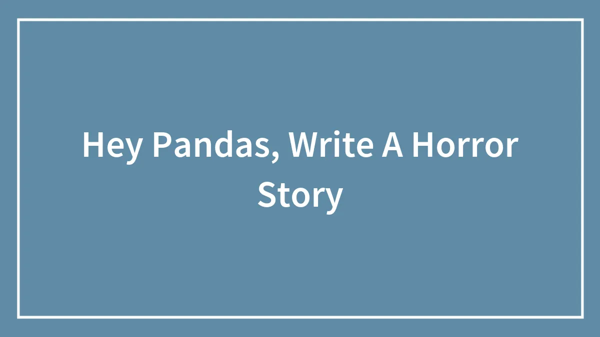 Hey Pandas, Write A Horror Story (Closed)