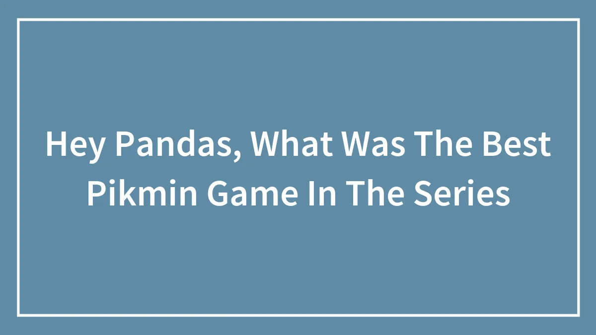 Hey Pandas, What Was The Best Pikmin Game In The Series