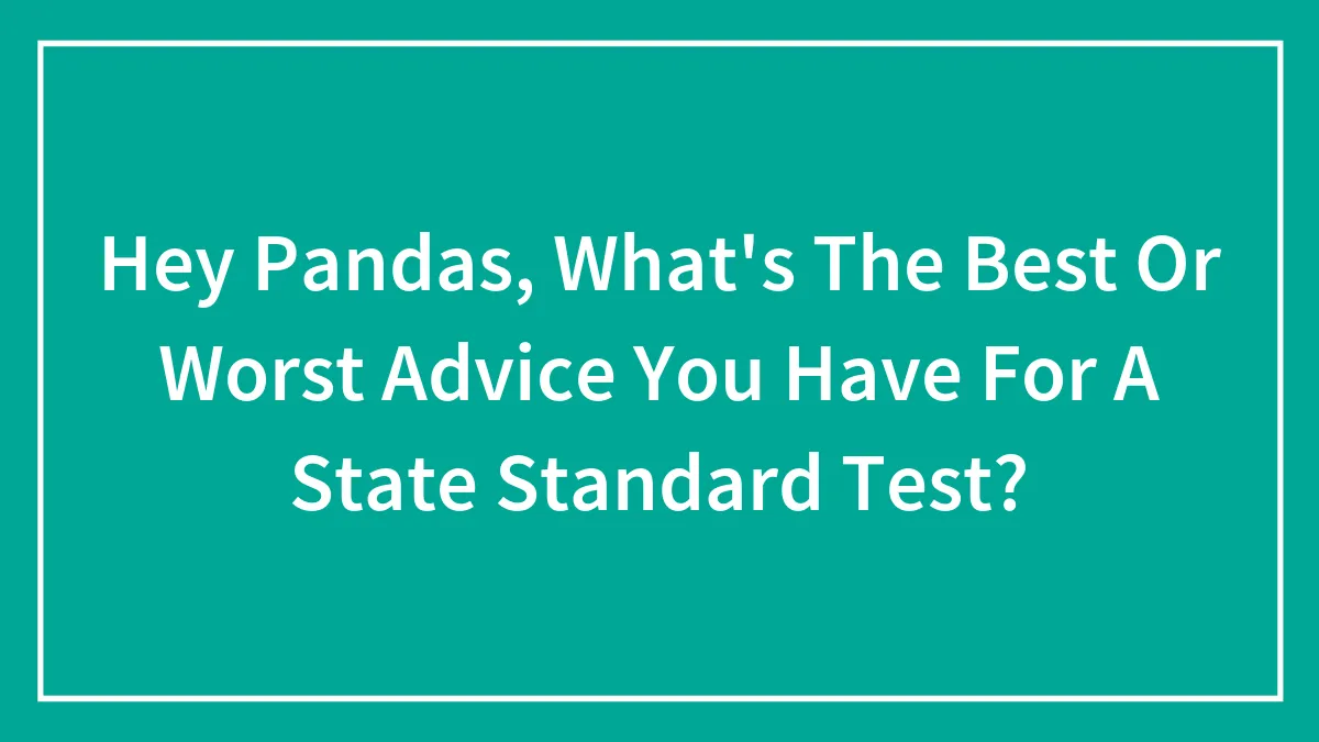 Hey Pandas, What's The Best Or Worst Advice You Have For A State Standard Test? (Closed)