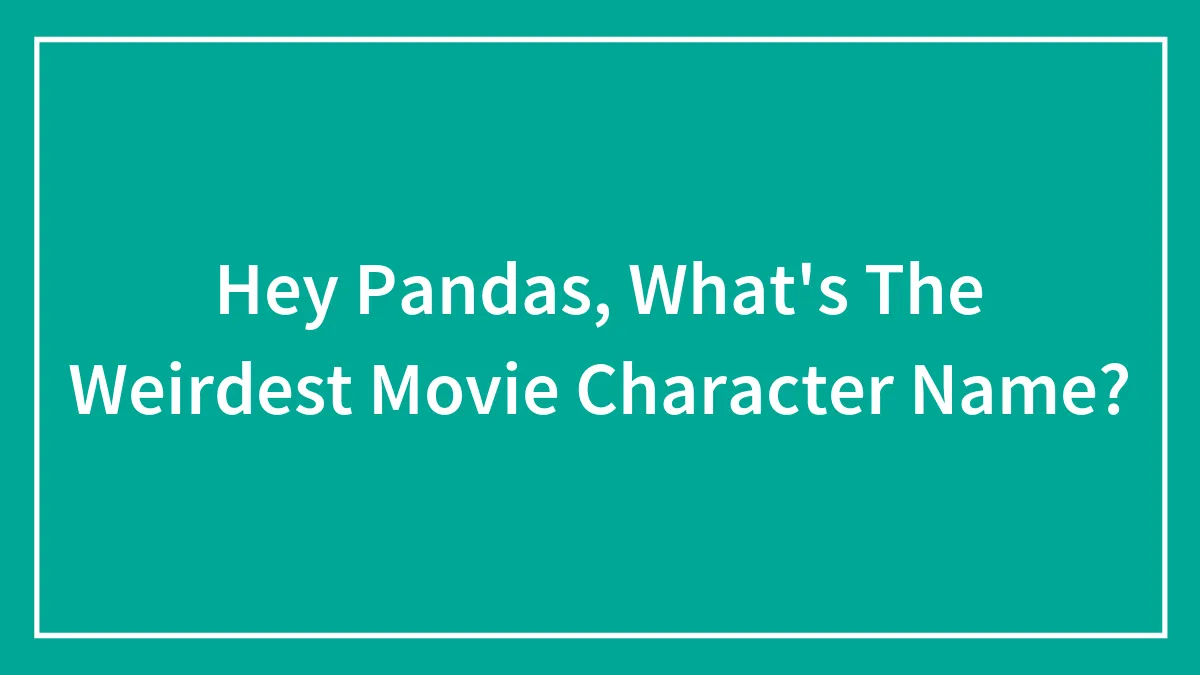 Hey Pandas, What's The Weirdest Movie Character Name?