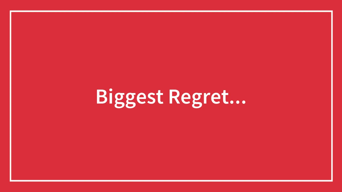 Biggest Regret...