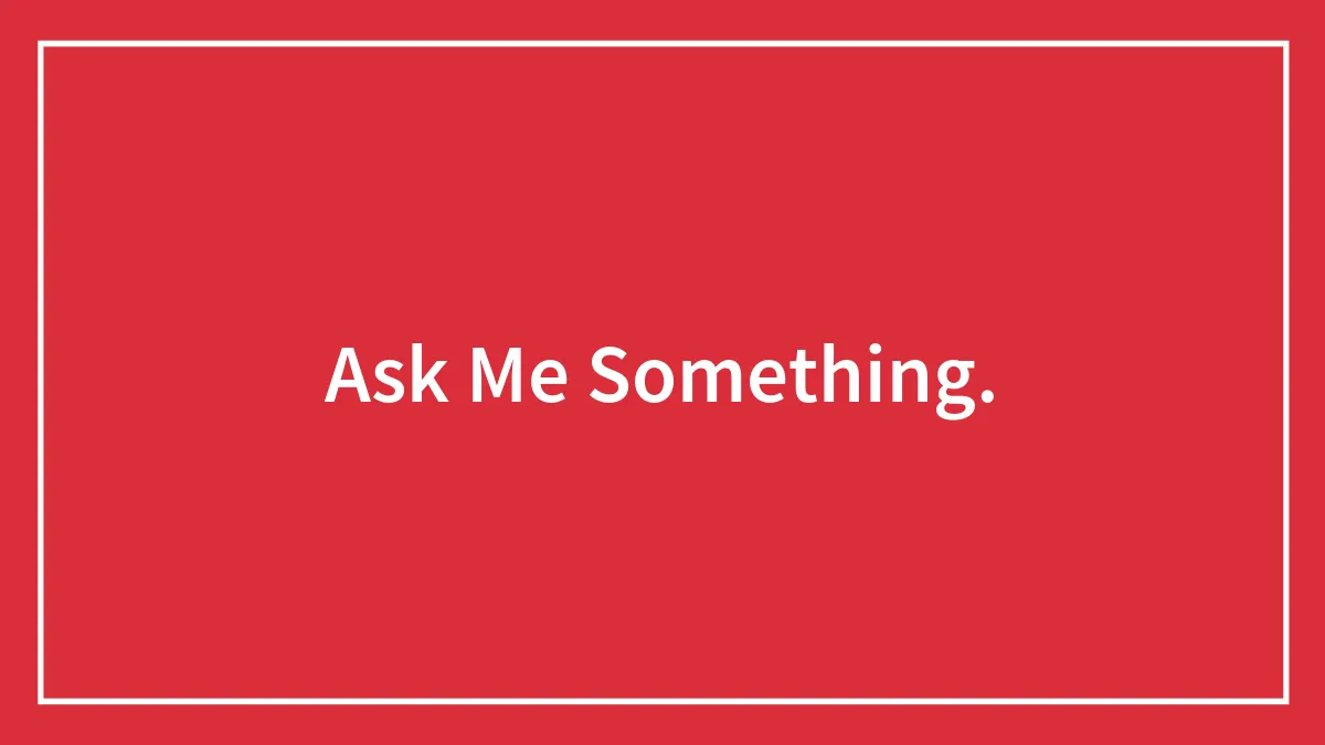 Ask Me Something.