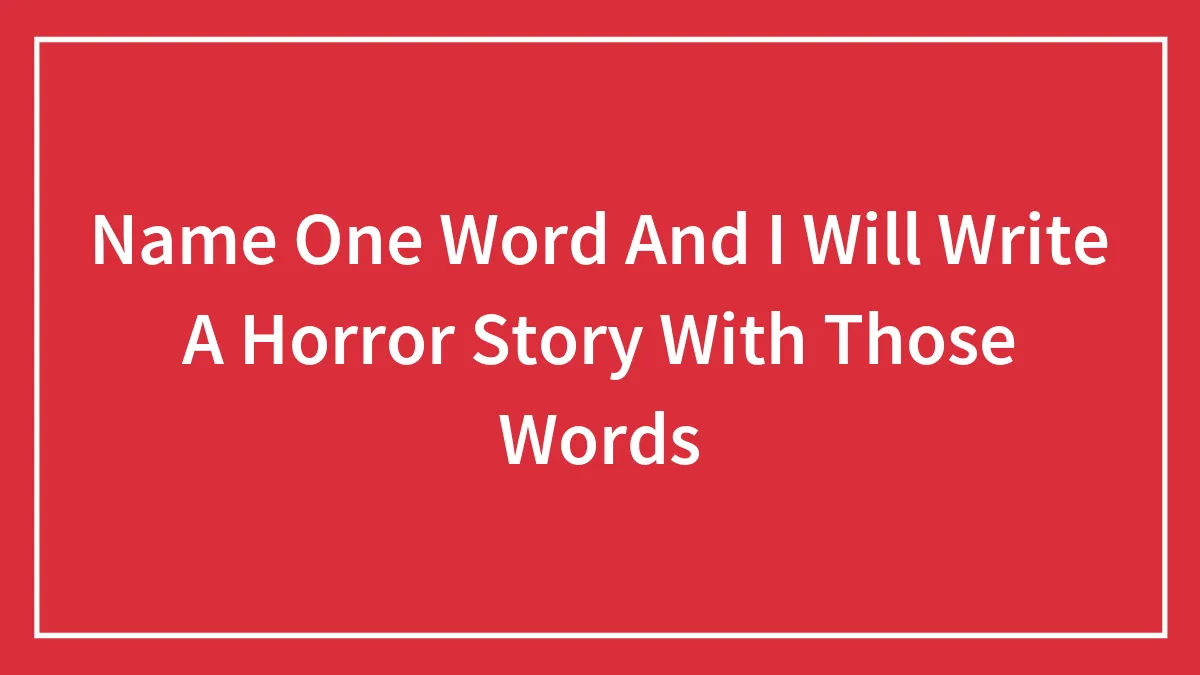 Name One Word And I Will Write A Horror Story With Those Words