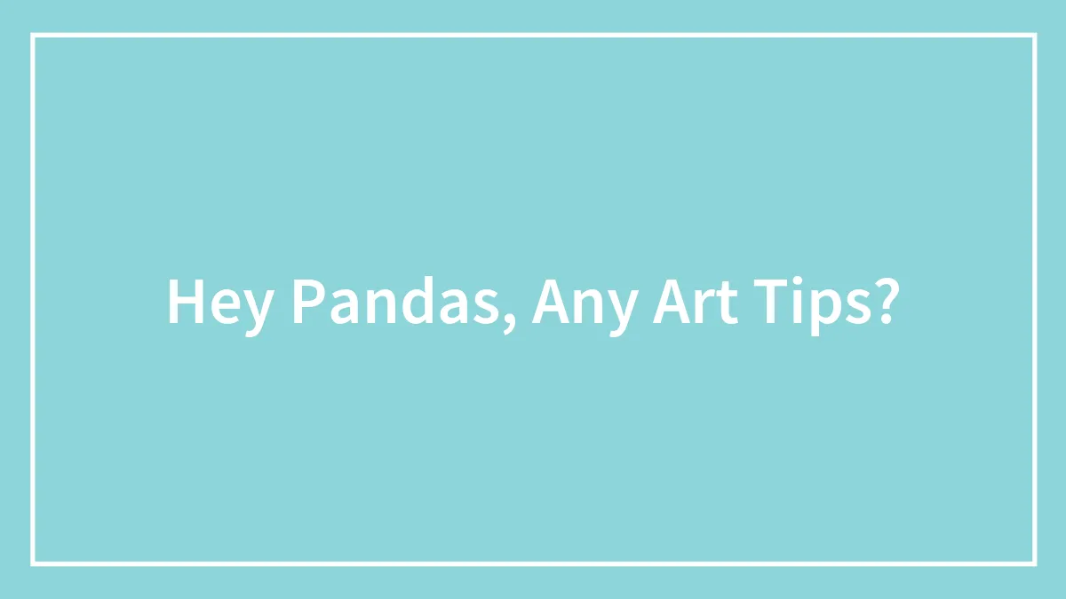 Hey Pandas, Any Art Tips?