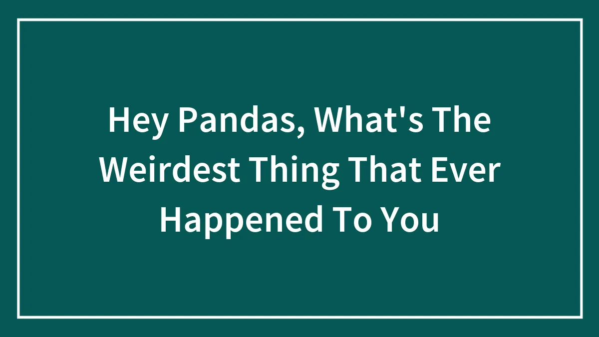 Hey Pandas, What's The Weirdest Thing That Ever Happened To You
