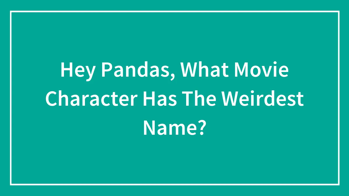 Hey Pandas, What Movie Character Has The Weirdest Name?