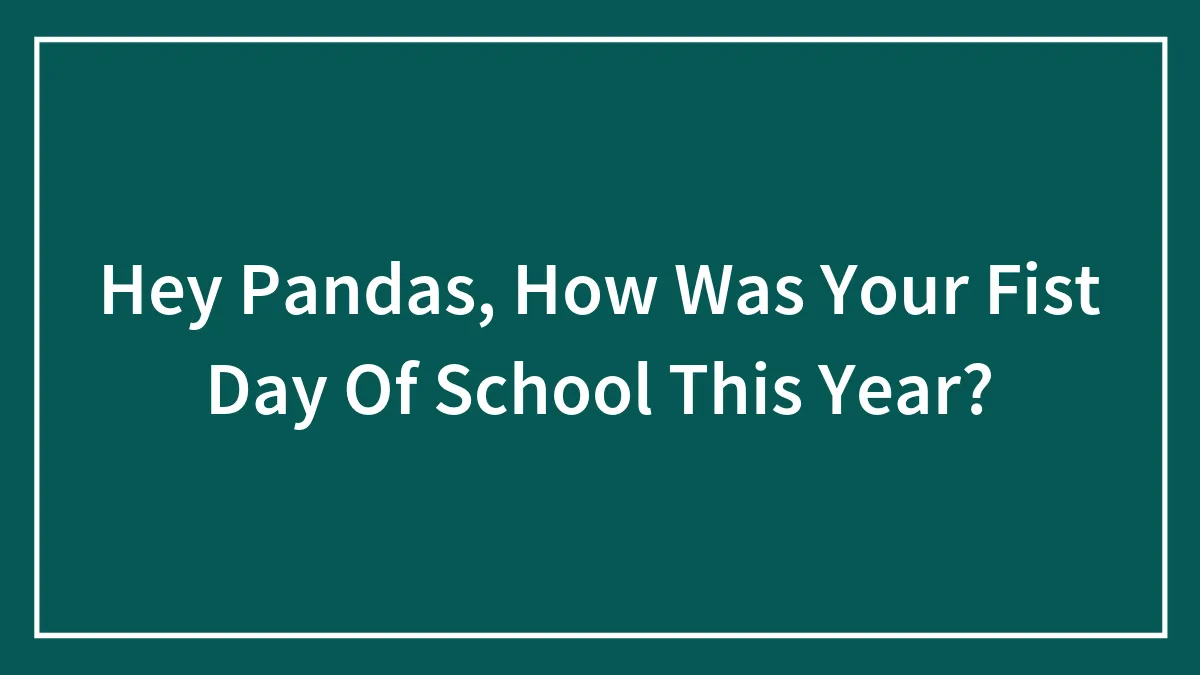 Hey Pandas, How Was Your Fist Day Of School This Year?