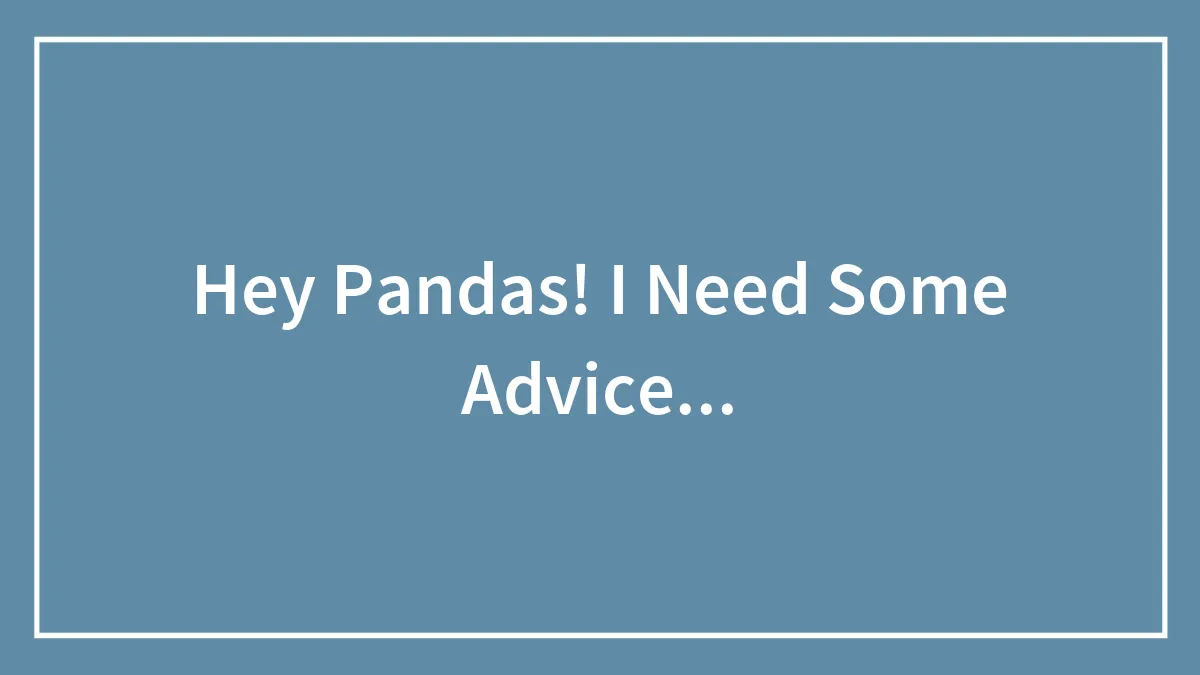 Hey Pandas! I Need Some Advice...