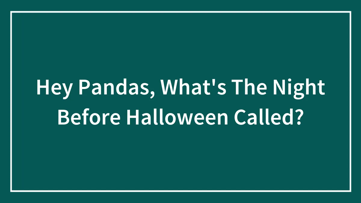 Hey Pandas, What's The Night Before Halloween Called?