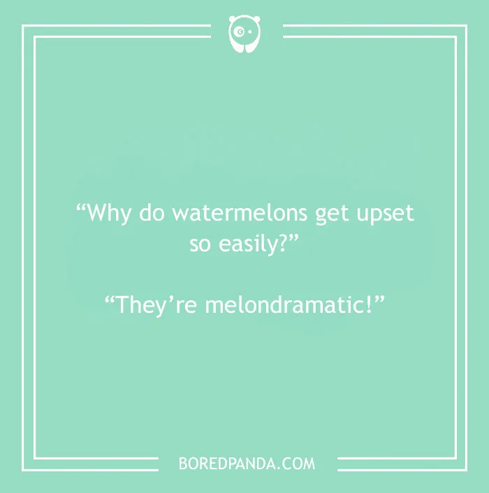Fruit joke about watermelons being melondramatic 