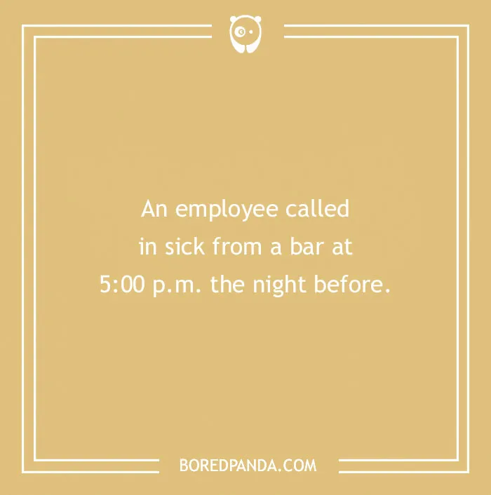 Funny excuse about an employee calling in sick from a bar at 5 p.m. the night before as a far-fetched sickie attempt.