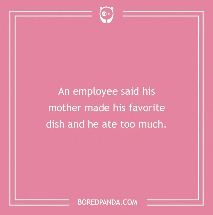 Funny excuses for calling in sick with an employee blaming overeating his favorite dish made by his mother.