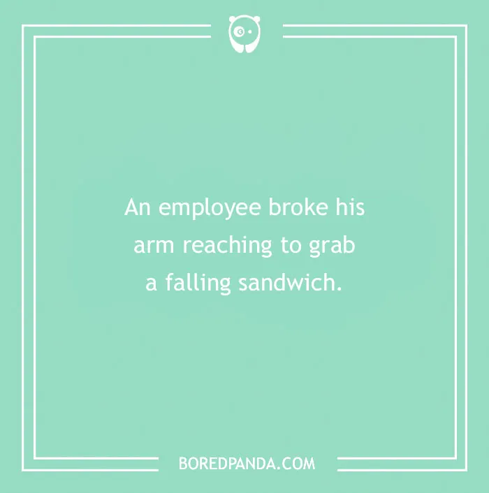 Funny excuses people used to pull a sickie include an employee breaking his arm reaching for a falling sandwich.