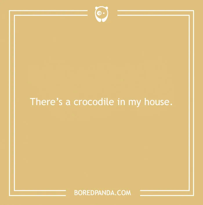 Funny excuse for pulling a sickie saying there's a crocodile in the house as a far-fetched sick day reason.