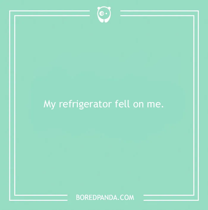 Funny excuse reading My refrigerator fell on me, one of the most far-fetched funny excuses people used to pull a sickie.