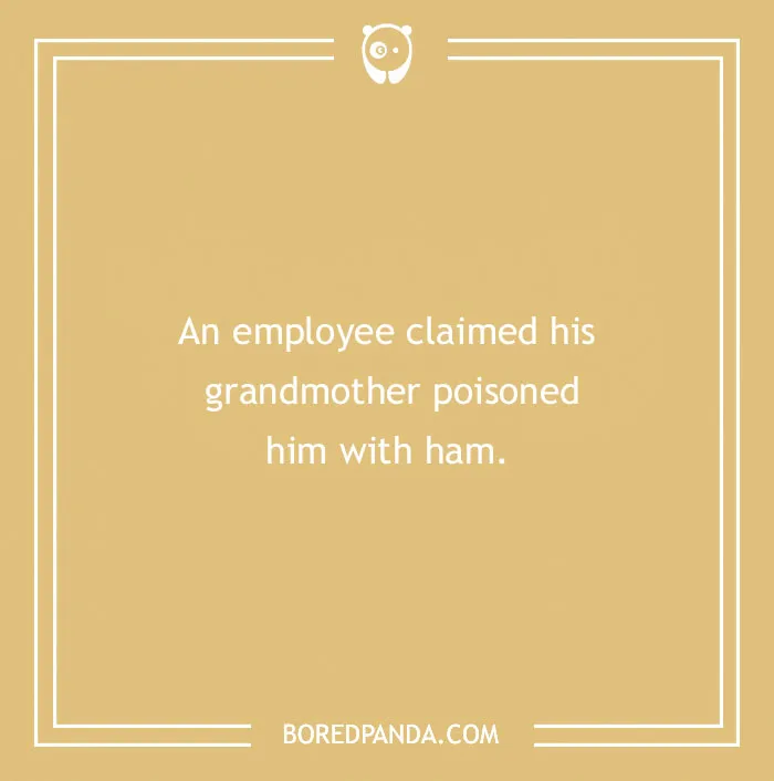 Far-fetched funny excuse where an employee claimed his grandmother poisoned him with ham to pull a sickie.