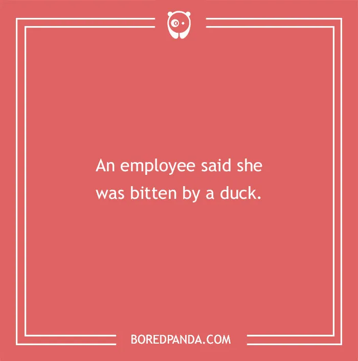 Funny excuses people used to pull a sickie include bizarre claims like being bitten by a duck at work.