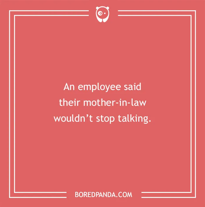 Funny excuses for pulling a sickie include an employee claiming their mother-in-law wouldn’t stop talking.
