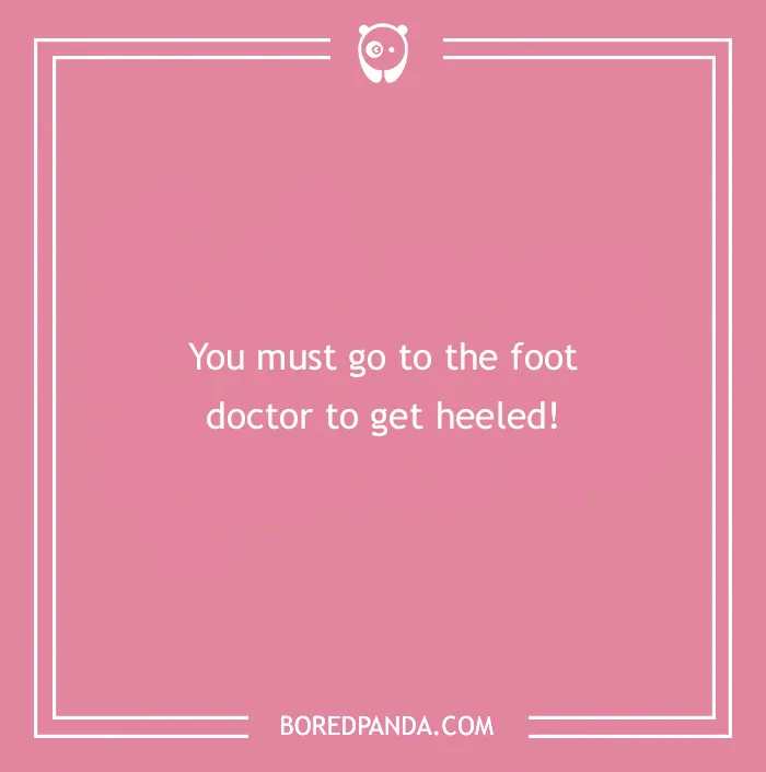 Medical pun on a pink background: "You must go to the foot doctor to get heeled!"