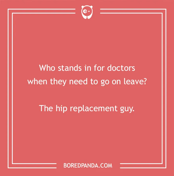 Image with a medical pun: "Who stands in for doctors on leave? The hip replacement guy."