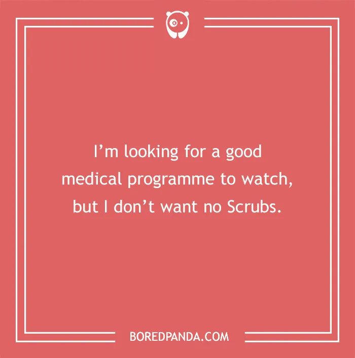 Text saying: "I'm looking for a good medical programme to watch, but I don't want no Scrubs."