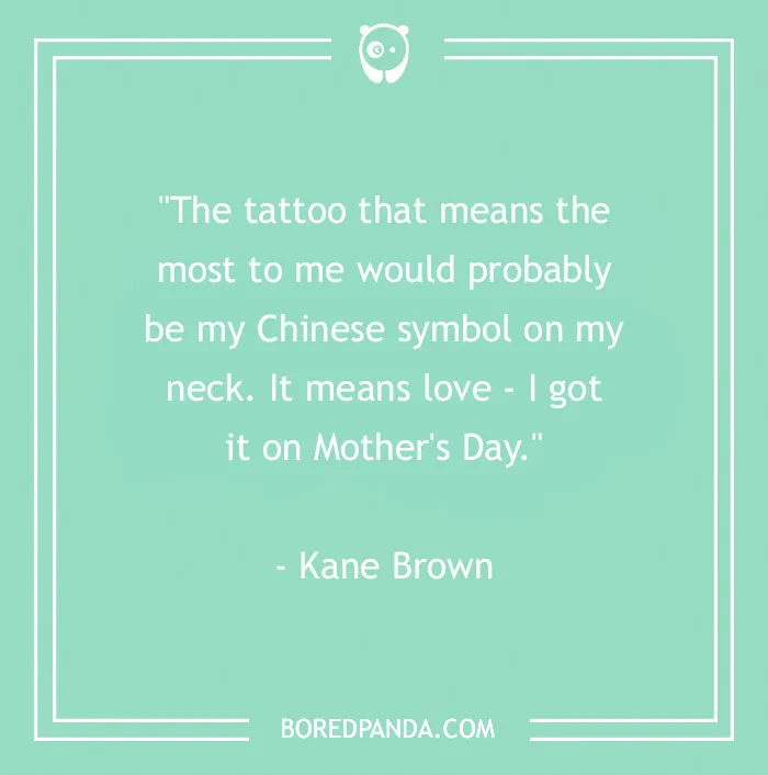 Tattoo quote about a meaningful Chinese symbol representing love, received on Mother's Day, by Kane Brown.