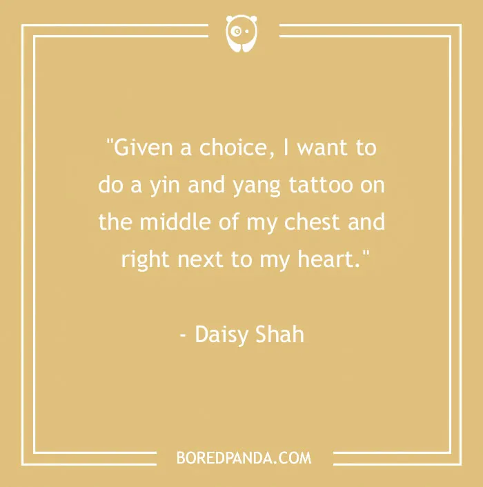 Quote about body art: "Given a choice, I want to do a yin and yang tattoo on the middle of my chest and right next to my heart."