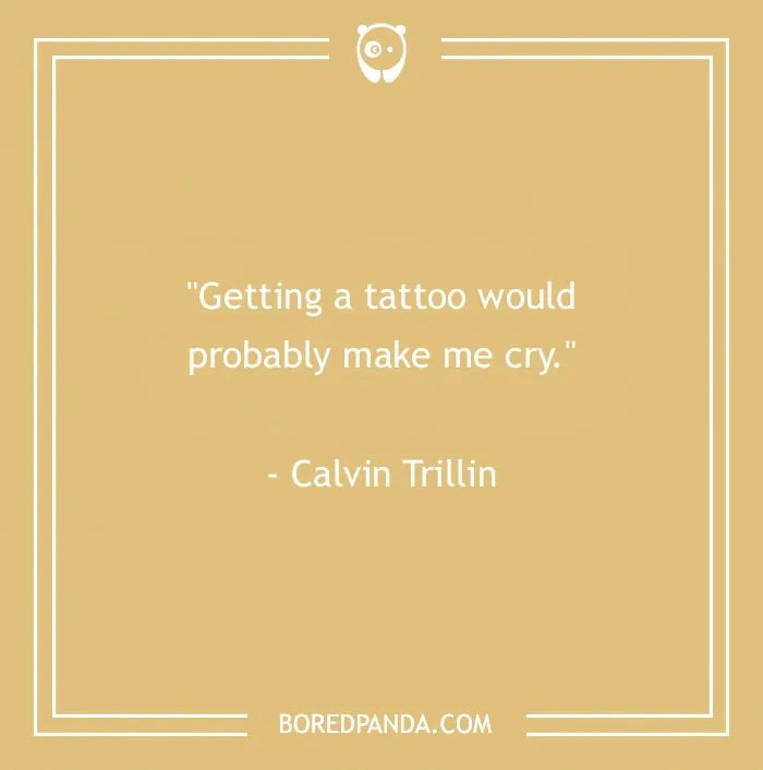 Quote about body art by Calvin Trillin: "Getting a tattoo would probably make me cry."