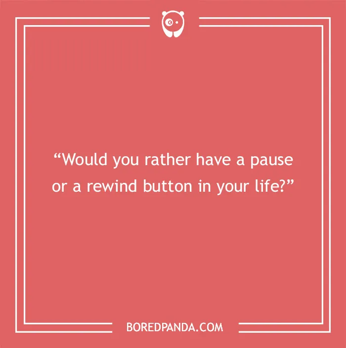 "Would you rather question about choosing between a pause or rewind button, ideal for game night discussions."