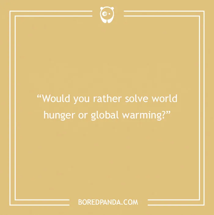 "Would you rather question on world hunger vs. global warming, perfect for game night."