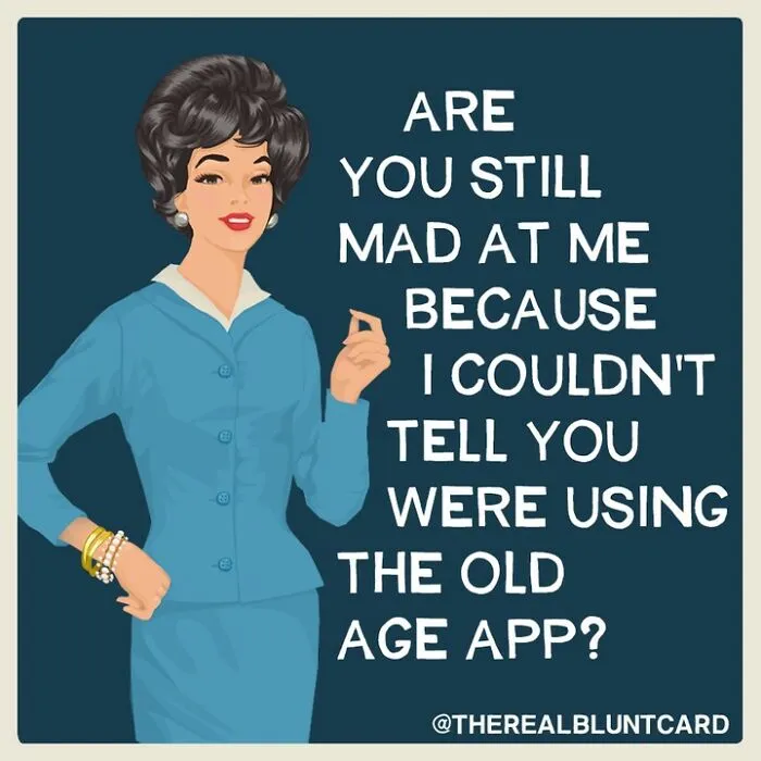 A bluntcard featuring dark humor and sarcasm: Are you still mad at me because I couldn't tell you were using the old age app?